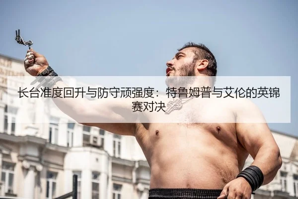 长台准度回升与防守顽强度：特鲁姆普与艾伦的英锦赛对决